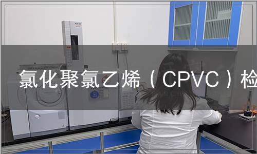 氯化聚氯乙烯（CPVC）檢測(cè)